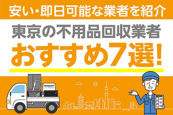 東京の不用品回収業社おすすめ7選！安い・即日可能な業者を紹介