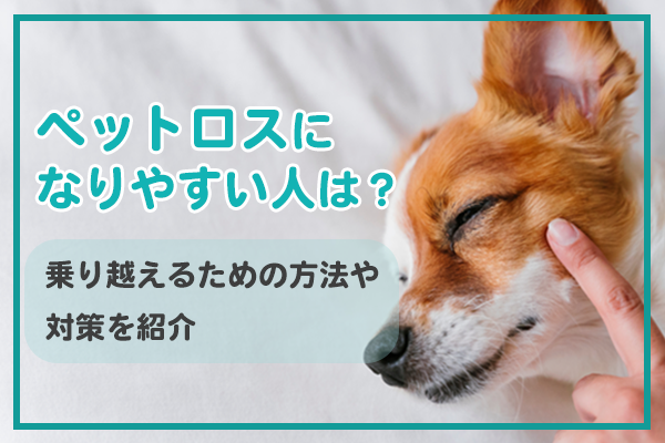 ペットロスになりやすい人は？乗り越えるための方法を紹介