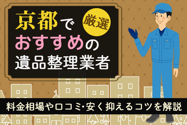 京都でおすすめの遺品整理業者11社厳選！料金相場や口コミ・安く抑えるコツを解説