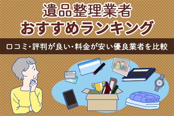 遺品整理業者おすすめランキング10選！口コミ・評判が良い・料金が安い優良業者を比較