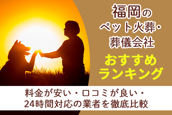 福岡のペット火葬・葬儀業者おすすめ5選！料金が安い・口コミが良い・24時間対応の業者を徹底比較