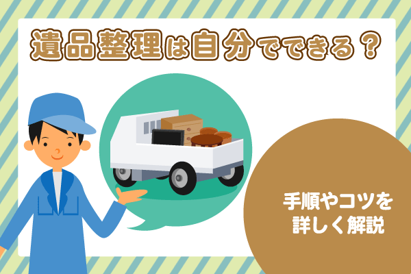 遺品整理は自分でできる？手順やコツを詳しく解説