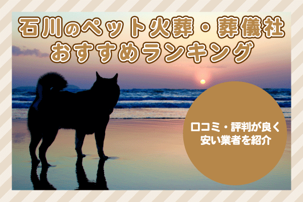石川のペット火葬・葬儀社おすすめ6選！口コミ・評判が良く安い業者を紹介