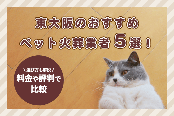 東大阪のおすすめペット火葬業者5選！料金や評判を比較し選び方を解説