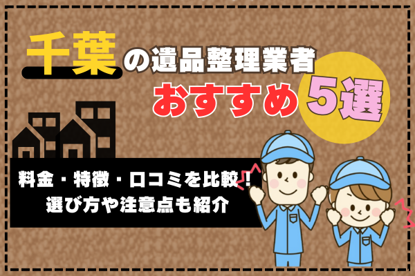 千葉の遺品整理業者おすすめ5選｜料金・特徴・口コミを比較！選び方や注意点も紹介