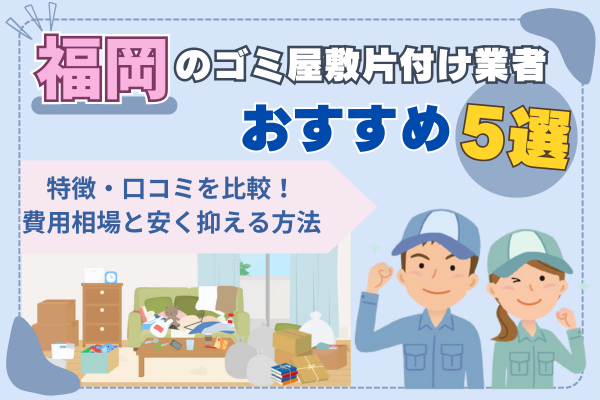福岡のゴミ屋敷片付け業者おすすめ5選