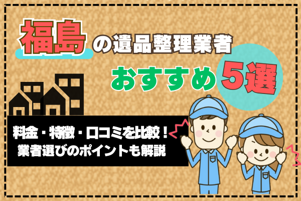 福島の遺品整理業者おすすめ5選