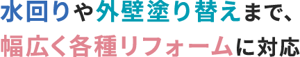 水回りや外壁塗り替えまで、幅広く各種リフォームに対応